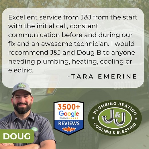 Excellent service from J&J from the start with the initial call, constant communication before and during our fix and an awesome technician. I would recommend J&J and Doug B to anyone needing plumbing, heating, cooling or electric. - Tara Emerine | J&J Plumbing, Heating, Cooling, & Electric - Akron