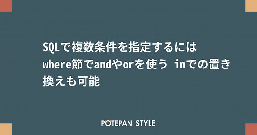 SQLで複数条件を指定するにはwhere節でandやorを使う inでの置き換えも可能 | ポテパンスタイル