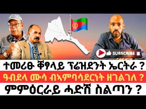 ተመሪፁ ቐፃላይ ፕሬዝደንት ኤርትራ ? ዓብደላ ሙሳ ብኣምባሳደርነት ዘገልገለ ? ምምዕርራይ ሓድሽ ስልጣን ?