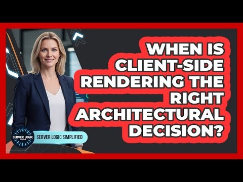 When Is Client-Side Rendering The Right Architectural Decision?