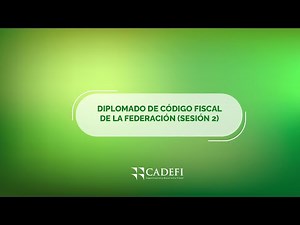 Cadefi | Diplomado de Código Fiscal de la Federación - Sesión 2