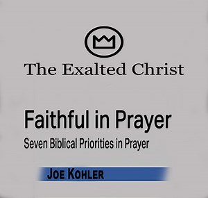 Faithful in Prayer: Seven Biblical Priorities in Prayer — The Exalted Christ