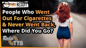 People who have "gone out for a pack of cigarettes" and never went back to your family, what happened after you left? | Radio TTS Original