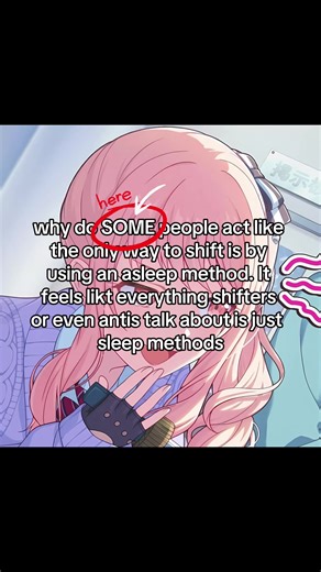Idk maybe its cuz im on the wrong side of shifttok but all we talk abt is shifting while asleep. Yes thats what a lot of ppl including myself do but Idk it feels like we forget abt awake methods too This is also REALLY obvious in antis when they use the excuse of “lucid dreaming” Hi how did i “lucid dream” while i was wide awake and the second u bring this up they pull out the 50 diagnoses of psychotic and schizoaffective disorders Can you please stick to one good point instead of changing ur da