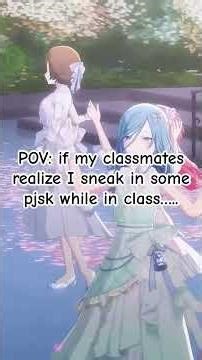 When they catch me playing pjsk in class ^^