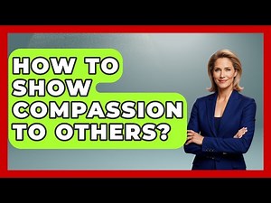 How To Show Compassion To Others? - The Personal Growth Path
