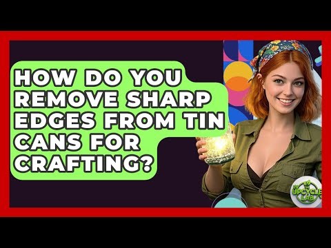 How Do You Remove Sharp Edges From Tin Cans For Crafting? - The Upcycle Lab