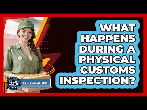 What Happens During a Physical Customs Inspection?