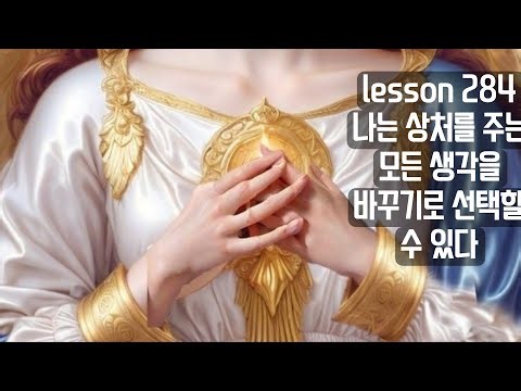 lesson 284 나는 상처를 주는 모든 생각을 바꾸기로 선택할 수 있다 기적수업 워크북 ACIM WORKBOOK