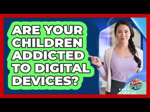 Are Your Children Addicted To Digital Devices? - Raising Digital Kids