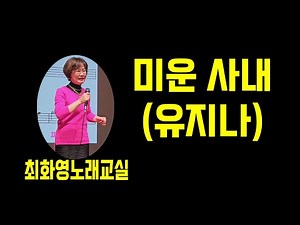 미운 사내(유지나), 가사 동영상, 노래배우기, 최화영노래교실, K-Pop(trot),韓國歌謠