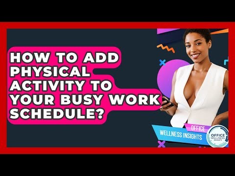 How To Add Physical Activity To Your Busy Work Schedule? - Office Wellness Insights