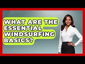 What Are The Essential Windsurfing Basics? - Water Sports Haven