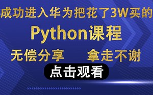 成功进入华为！把花了3W购买的Python课程无偿分享，拿走不谢。轻轻松松从入门到精通！