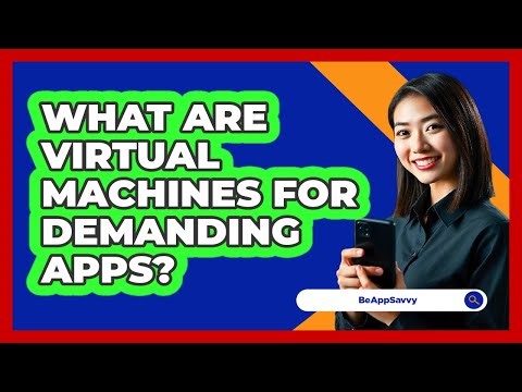 What Are Virtual Machines For Demanding Apps? - Be App Savvy