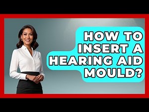 How To Insert A Hearing Aid Mould? - Ear Nose Throat Expert
