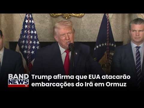Trump afirma que EUA atacarão embarcações do Irã em Ormuz | BandNews TV