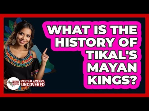 What Is The History Of Tikal's Mayan Kings? - Central America Uncovered