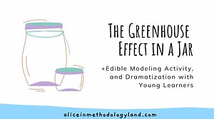 The Greenhouse Effect in a Jar Experiment, Edible Modeling Activity, and Dramatization with Young Learners - Alice in Methodologyland