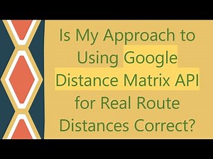 Is My Approach to Using Google Distance Matrix API for Real Route Distances Correct?