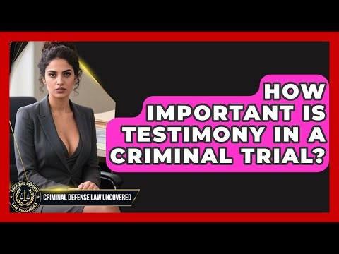 How Important Is Testimony In A Criminal Trial? - Criminal Defense Law Uncovered