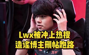 Lwx被冲上热搜，造谣博主删帖跑路，多方爆料涉赌大瓜问题不大！