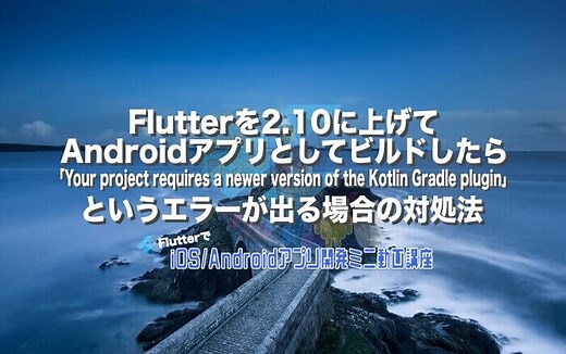 Flutterを2.10に上げてAndroidアプリとしてビルドしたら「Your project requires a newer version of the Kotlin Gradle plugin」というエラーが出る場合の対処法 – みんプロ式 – 40代からの初心者向けスマホアプリ開発講座（Flutter）