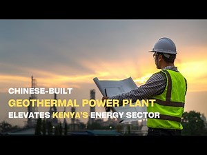 Chinese-built geothermal power plant elevates Kenya’s energy sector