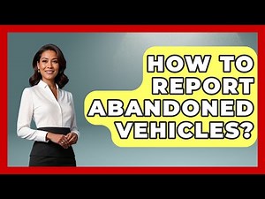 How To Report Abandoned Vehicles? - Car Performance Pros