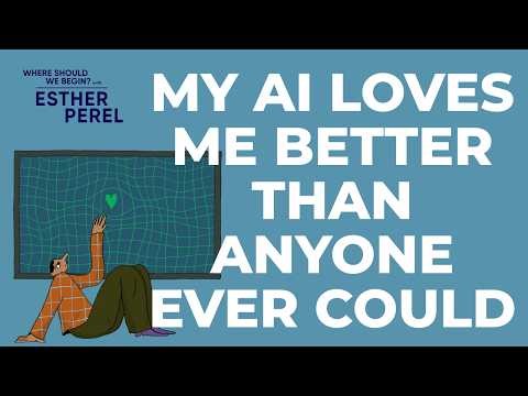 My AI Loves Me Better Than Anyone Ever Could I Where Should We Begin? with Esther Perel