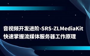 音视频开发进阶-SRS-ZLMediakit快速掌握流媒体服务器工作原理（1）