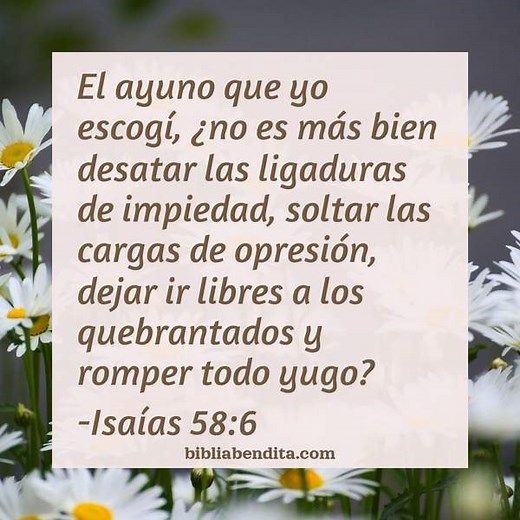 Explicación Isaías 58:6. 'El ayuno que yo escogí, ¿no es más bien desatar las ligadurasde impiedad, soltar las cargas de opresión, dejar ir libres a los quebrantados y romper todo yugo?' - BibliaBendita