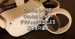 Oculusシリーズ、Oculus Linkのグラフィック設定による解像度の違い | 着物オヤジ