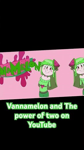 Vannamelon and the power of two on YouTube 😃😃😃