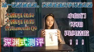 大疆DJI OM4/OM5和智云smooth Q4深度测评