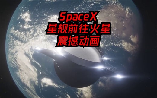 马斯克 SpaceX 星舰前往火星的震撼动画