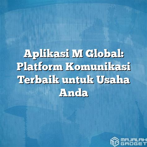 Aplikasi M Global: Solusi Terbaik untuk Koneksi dengan Teman dan Keluarga