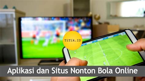 Aplikasi Nonton Bola Online: Solusi Tepat untuk Para Pecinta Sepak Bola di Indonesia