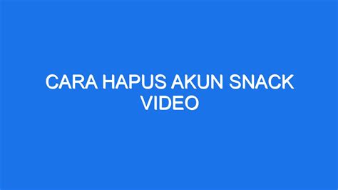 How to Delete Your Snack Video Account in Indonesia: A Comprehensive Guide