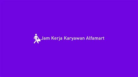 Bekerja di Alfamart: Berapa Jam Kerja yang Dibutuhkan di Indonesia?