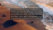 William Arthur Ward Quote: “A true friend knows your weaknesses but ...