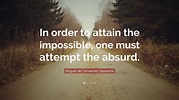 Miguel de Cervantes Saavedra Quote: “In order to attain the impossible ...