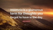 Alain de Botton Quote: “Insomnia is a glamorous term for thoughts you ...