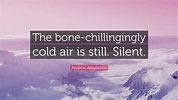 Andrew Anastasios Quote: “The bone-chillingingly cold air is still ...