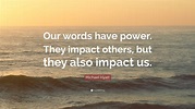 Michael Hyatt Quote: “Our words have power. They impact others, but ...