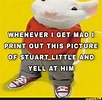 WHENEVER I GET MAD I PRINT OUT THIS PICTURE OF STUART LITTLE AND YELL ...