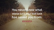 Cormac McCarthy Quote: “You never know what worse luck your bad luck ...