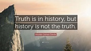 Nicolás Gómez Dávila Quote: “Truth is in history, but history is not ...