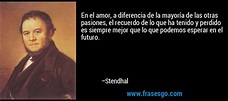 En el amor, a diferencia de la mayoría de las otras pasiones... - Stendhal