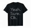 Amazon.com: Yeah. Sure. Okay. T-Shirt: Clothing